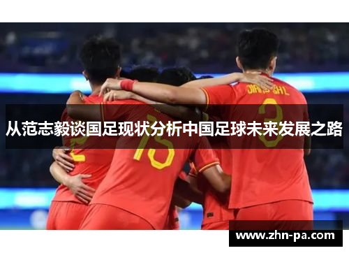 从范志毅谈国足现状分析中国足球未来发展之路 从范志毅谈国足现状分析中国足球未来发展之路