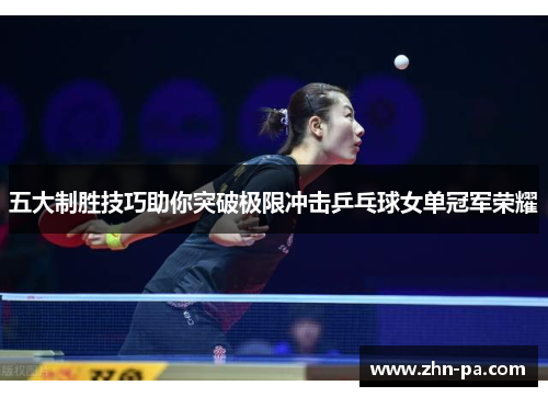 五大制胜技巧助你突破极限冲击乒乓球女单冠军荣耀 五大制胜技巧助你突破极限冲击乒乓球女单冠军荣耀