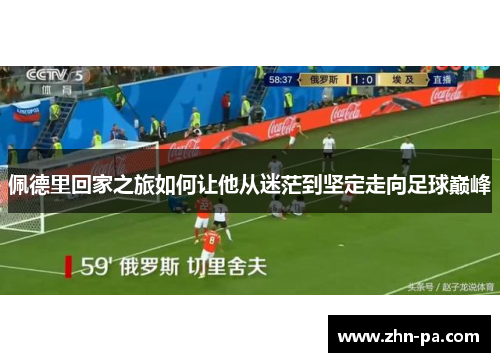 佩德里回家之旅如何让他从迷茫到坚定走向足球巅峰