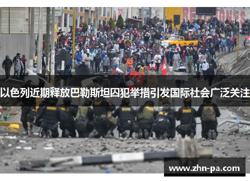 以色列近期释放巴勒斯坦囚犯举措引发国际社会广泛关注