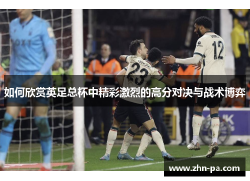 如何欣赏英足总杯中精彩激烈的高分对决与战术博弈