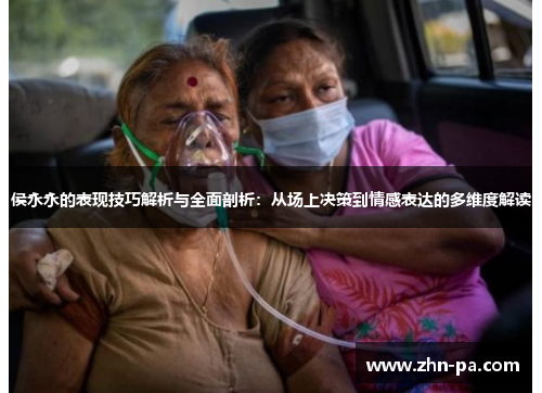 侯永永的表现技巧解析与全面剖析:从场上决策到情感表达的多维度解读 侯永永的表现技巧解析与全面剖析:从场上决策到情感表达的多维度解读