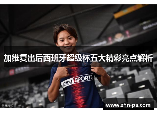 加维复出后西班牙超级杯五大精彩亮点解析
