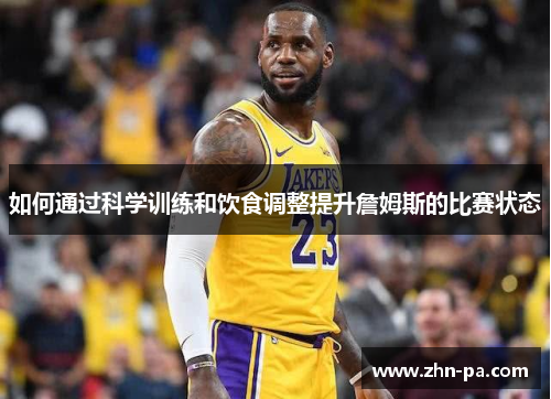 如何通过科学训练和饮食调整提升詹姆斯的比赛状态