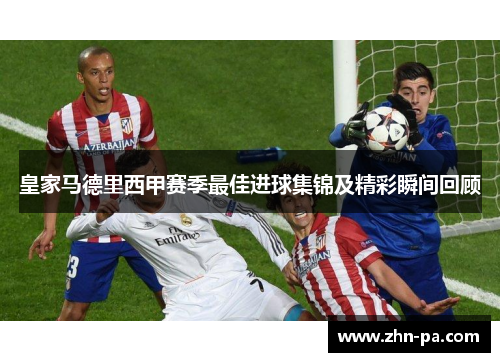 皇家马德里西甲赛季最佳进球集锦及精彩瞬间回顾