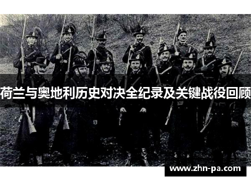 荷兰与奥地利历史对决全纪录及关键战役回顾 荷兰与奥地利历史对决全纪录及关键战役回顾