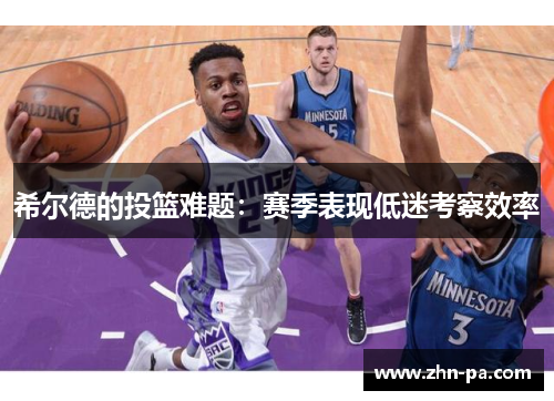 希尔德的投篮难题：赛季表现低迷考察效率
