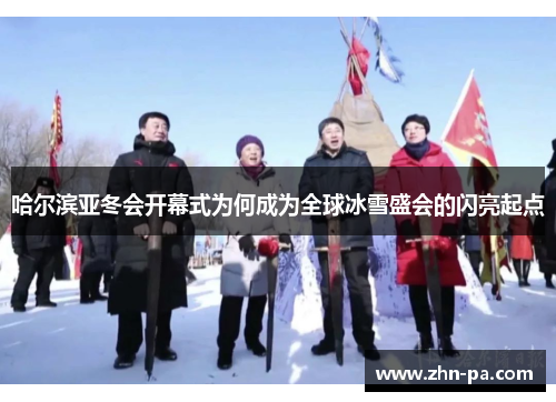 哈尔滨亚冬会开幕式为何成为全球冰雪盛会的闪亮起点 哈尔滨亚冬会开幕式为何成为全球冰雪盛会的闪亮起点