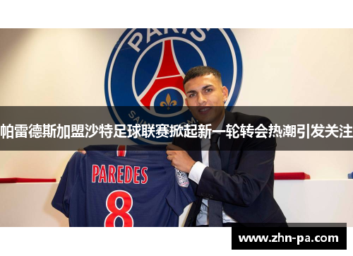 帕雷德斯加盟沙特足球联赛掀起新一轮转会热潮引发关注 帕雷德斯加盟沙特足球联赛掀起新一轮转会热潮引发关注