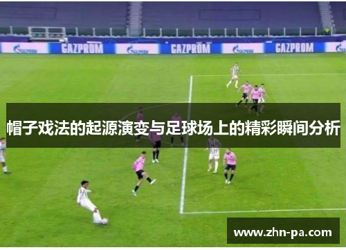 帽子戏法的起源演变与足球场上的精彩瞬间分析 帽子戏法的起源演变与足球场上的精彩瞬间分析