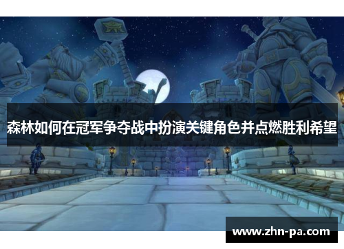 森林如何在冠军争夺战中扮演关键角色并点燃胜利希望 森林如何在冠军争夺战中扮演关键角色并点燃胜利希望