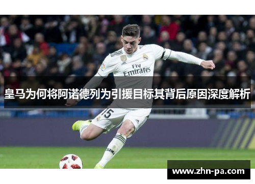 皇马为何将阿诺德列为引援目标其背后原因深度解析 皇马为何将阿诺德列为引援目标其背后原因深度解析