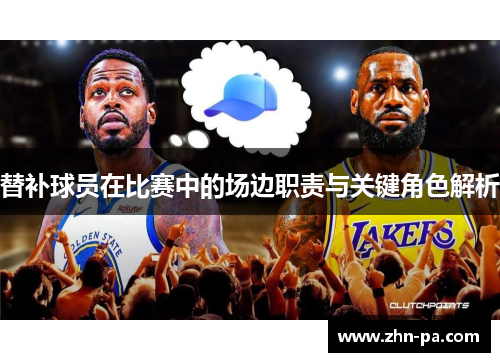 替补球员在比赛中的场边职责与关键角色解析