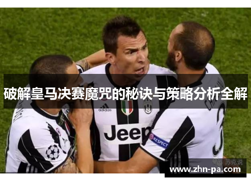 破解皇马决赛魔咒的秘诀与策略分析全解