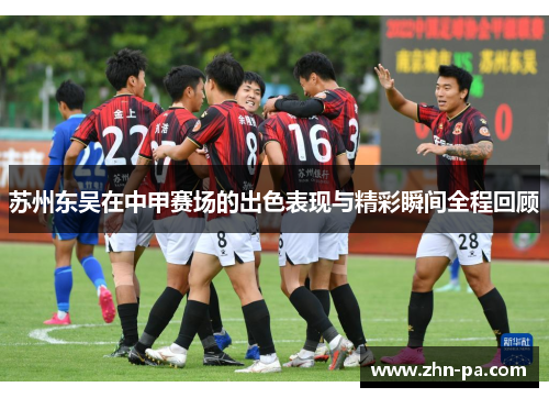 苏州东吴在中甲赛场的出色表现与精彩瞬间全程回顾