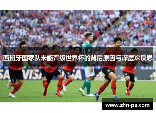 西班牙国家队未能晋级世界杯的背后原因与深层次反思