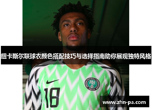 纽卡斯尔联球衣颜色搭配技巧与选择指南助你展现独特风格