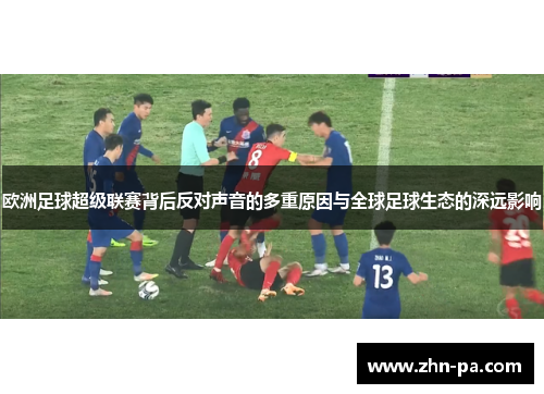 欧洲足球超级联赛背后反对声音的多重原因与全球足球生态的深远影响 欧洲足球超级联赛背后反对声音的多重原因与全球足球生态的深远影响