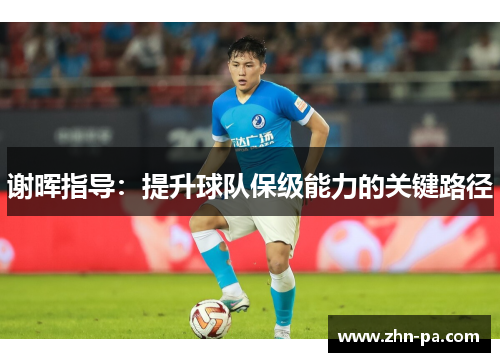 谢晖指导:提升球队保级能力的关键路径 谢晖指导:提升球队保级能力的关键路径
