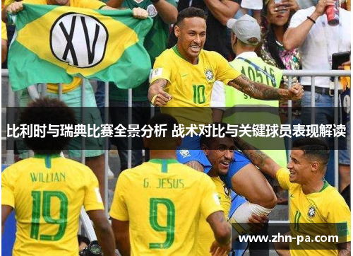 比利时与瑞典比赛全景分析 战术对比与关键球员表现解读 比利时与瑞典比赛全景分析 战术对比与关键球员表现解读