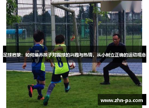 足球启蒙：如何培养孩子对踢球的兴趣与热情，从小树立正确的运动观念