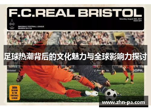 足球热潮背后的文化魅力与全球影响力探讨 足球热潮背后的文化魅力与全球影响力探讨