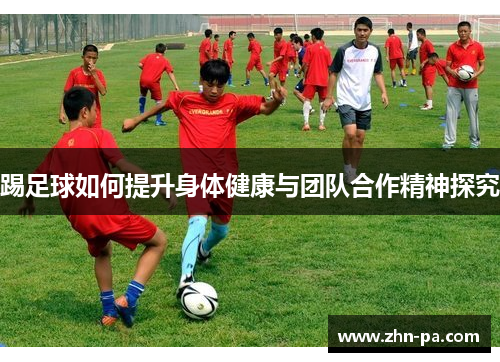 踢足球如何提升身体健康与团队合作精神探究