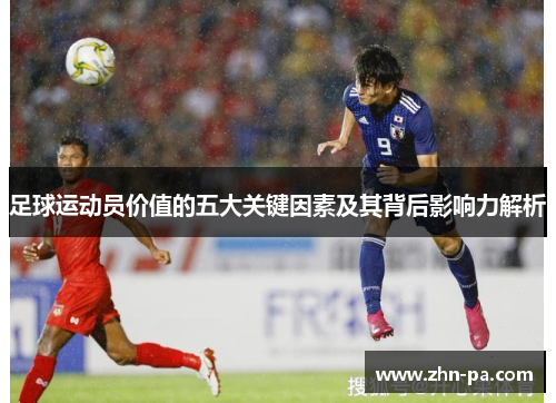 足球运动员价值的五大关键因素及其背后影响力解析