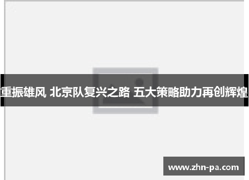 重振雄风 北京队复兴之路 五大策略助力再创辉煌 重振雄风 北京队复兴之路 五大策略助力再创辉煌