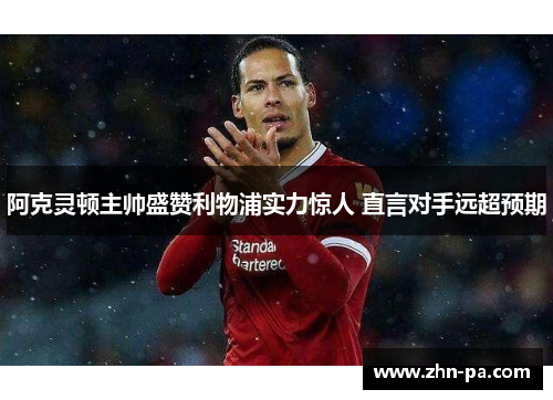 阿克灵顿主帅盛赞利物浦实力惊人 直言对手远超预期 阿克灵顿主帅盛赞利物浦实力惊人 直言对手远超预期