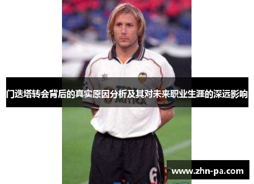 门迭塔转会背后的真实原因分析及其对未来职业生涯的深远影响 门迭塔转会背后的真实原因分析及其对未来职业生涯的深远影响