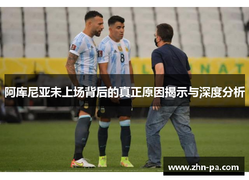 阿库尼亚未上场背后的真正原因揭示与深度分析 阿库尼亚未上场背后的真正原因揭示与深度分析