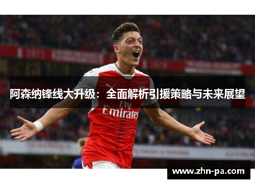 阿森纳锋线大升级:全面解析引援策略与未来展望 阿森纳锋线大升级:全面解析引援策略与未来展望