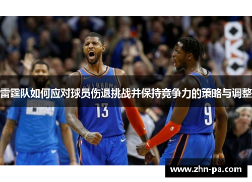 雷霆队如何应对球员伤退挑战并保持竞争力的策略与调整 雷霆队如何应对球员伤退挑战并保持竞争力的策略与调整
