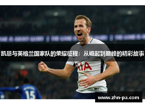 凯恩与英格兰国家队的荣耀征程：从崛起到巅峰的精彩故事