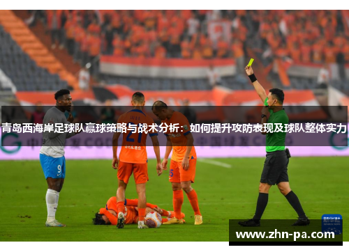 青岛西海岸足球队赢球策略与战术分析：如何提升攻防表现及球队整体实力