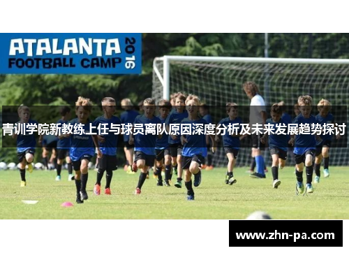 青训学院新教练上任与球员离队原因深度分析及未来发展趋势探讨