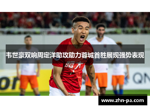 韦世豪双响周定洋助攻助力蓉城首胜展现强势表现