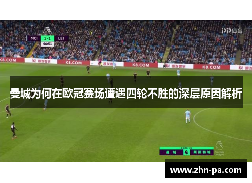 曼城为何在欧冠赛场遭遇四轮不胜的深层原因解析