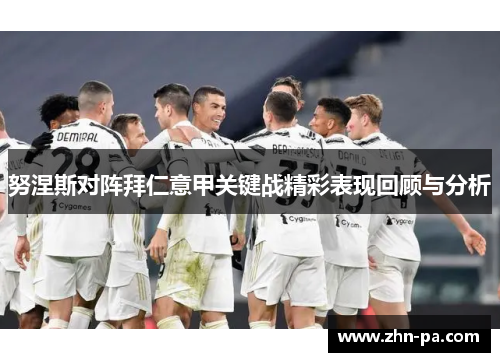 努涅斯对阵拜仁意甲关键战精彩表现回顾与分析 努涅斯对阵拜仁意甲关键战精彩表现回顾与分析