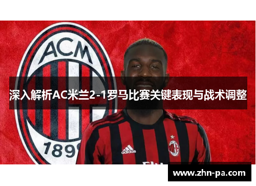 深入解析AC米兰2-1罗马比赛关键表现与战术调整