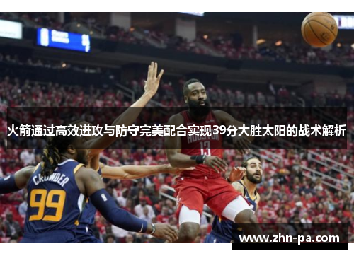 火箭通过高效进攻与防守完美配合实现39分大胜太阳的战术解析
