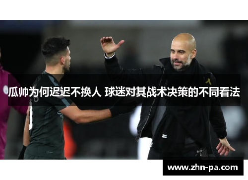 瓜帅为何迟迟不换人 球迷对其战术决策的不同看法