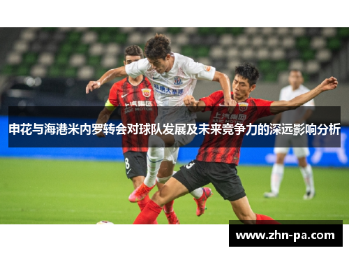 申花与海港米内罗转会对球队发展及未来竞争力的深远影响分析