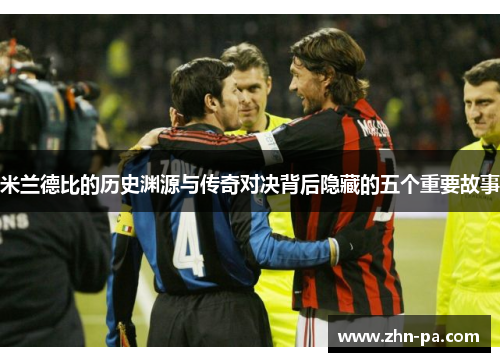 米兰德比的历史渊源与传奇对决背后隐藏的五个重要故事