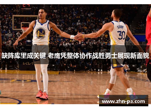 缺阵库里成关键 老鹰凭整体协作战胜勇士展现新面貌