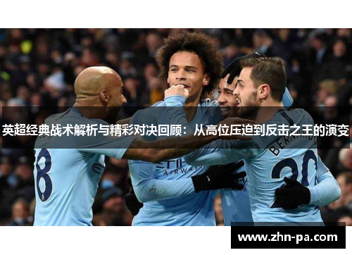 英超经典战术解析与精彩对决回顾：从高位压迫到反击之王的演变