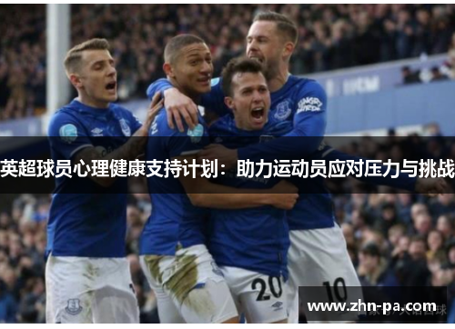 英超球员心理健康支持计划：助力运动员应对压力与挑战