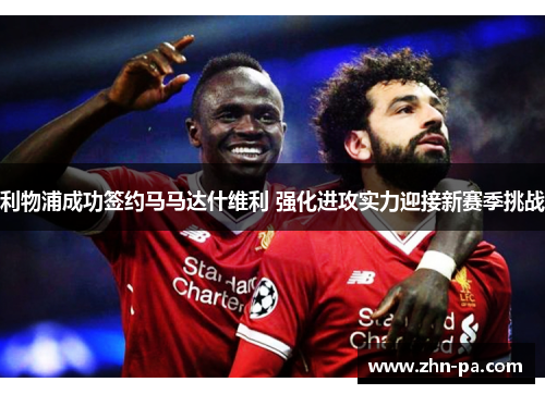 利物浦成功签约马马达什维利 强化进攻实力迎接新赛季挑战
