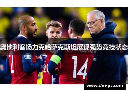 奥地利客场力克哈萨克斯坦展现强势竞技状态